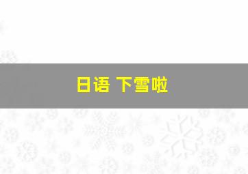 日语 下雪啦